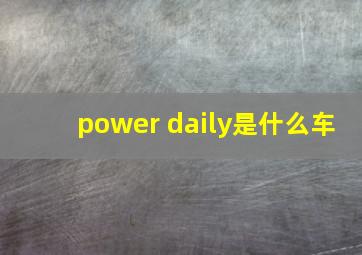 power daily是什么车